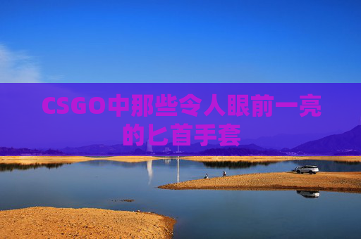 CSGO中那些令人眼前一亮的匕首手套
