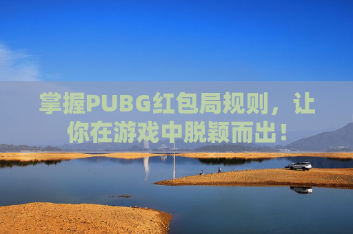 掌握PUBG红包局规则，让你在游戏中脱颖而出！