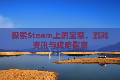 探索Steam上的宝藏，游戏资讯与攻略指南