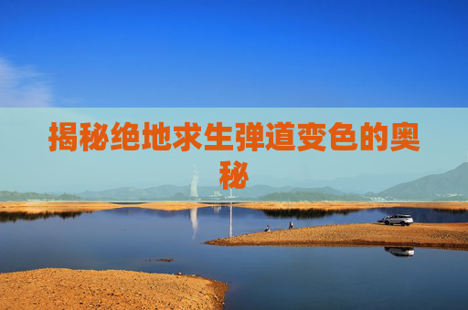 揭秘绝地求生弹道变色的奥秘