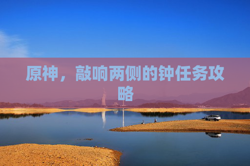 原神,敲响两侧的钟任务攻略 原神,敲响两侧的钟任务攻略