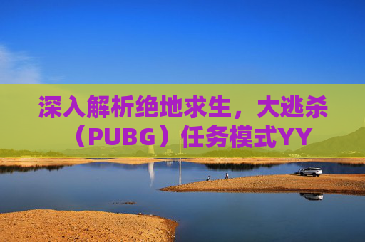 深入解析绝地求生，大逃杀（PUBG）任务模式YY