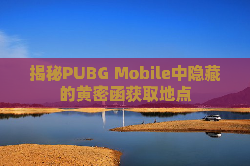揭秘PUBG Mobile中隐藏的黄密函获取地点