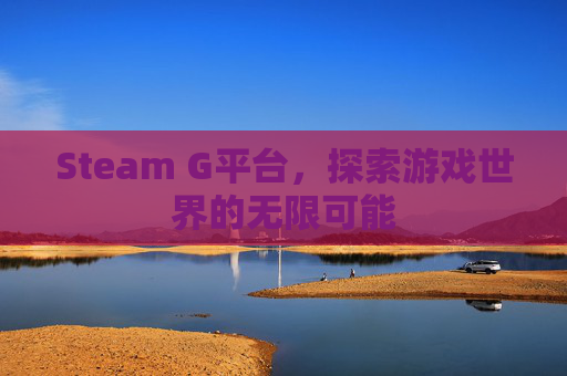 Steam G平台，探索游戏世界的无限可能