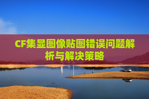 CF集显图像贴图错误问题解析与解决策略