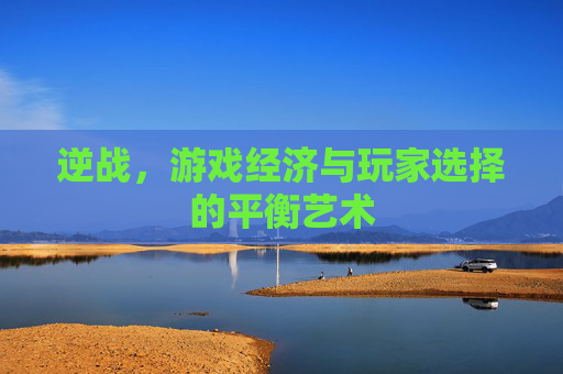 逆战，游戏经济与玩家选择的平衡艺术