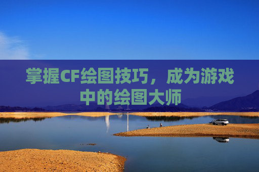 掌握CF绘图技巧，成为游戏中的绘图大师