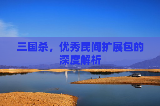 三国杀，优秀民间扩展包的深度解析