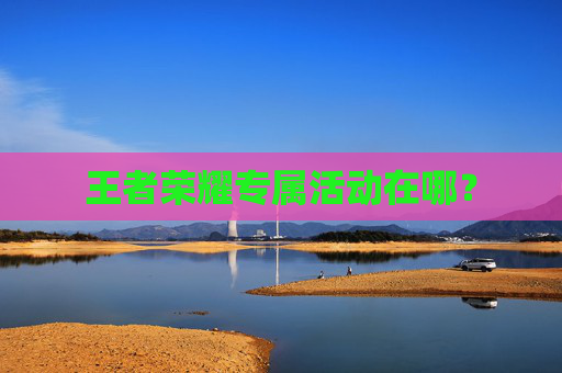 王者荣耀专属活动在哪？