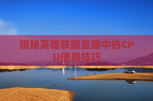 揭秘英雄联盟直播中的CPU使用技巧