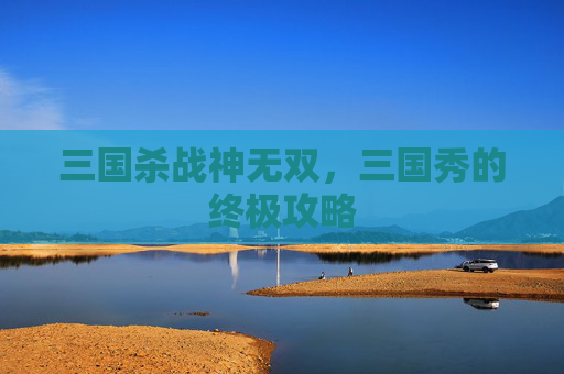 三国杀战神无双，三国秀的终极攻略
