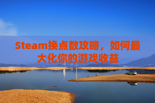 Steam换点数攻略，如何最大化你的游戏收益