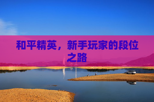 和平精英，新手玩家的段位之路