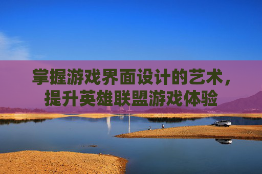 掌握游戏界面设计的艺术，提升英雄联盟游戏体验
