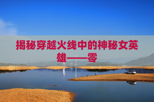 揭秘穿越火线中的神秘女英雄——零