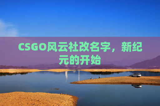 CSGO风云社改名字，新纪元的开始