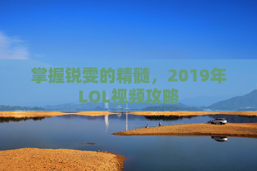 掌握锐雯的精髓，2019年LOL视频攻略