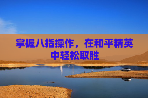 掌握八指操作，在和平精英中轻松取胜