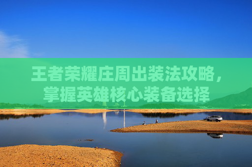 王者荣耀庄周出装法攻略，掌握英雄核心装备选择