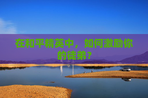 在和平精英中，如何激励你的徒弟？