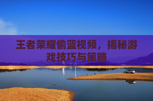 王者荣耀偷蓝视频，揭秘游戏技巧与策略