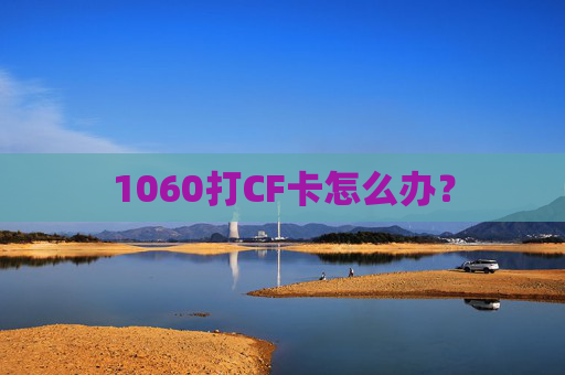 1060打CF卡怎么办？