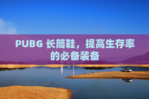 PUBG 长筒鞋，提高生存率的必备装备