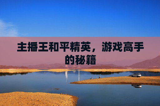 主播王和平精英，游戏高手的秘籍
