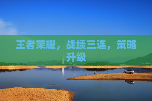 王者荣耀，战绩三连，策略升级