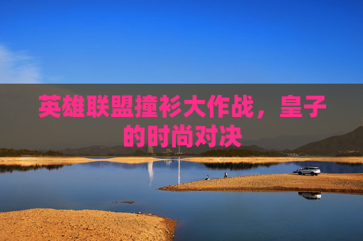 英雄联盟撞衫大作战，皇子的时尚对决