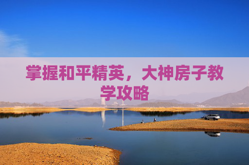 掌握和平精英，大神房子教学攻略