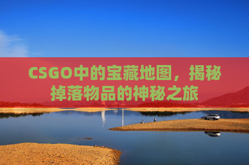 CSGO中的宝藏地图，揭秘掉落物品的神秘之旅