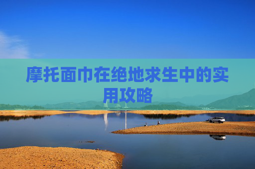 摩托面巾在绝地求生中的实用攻略