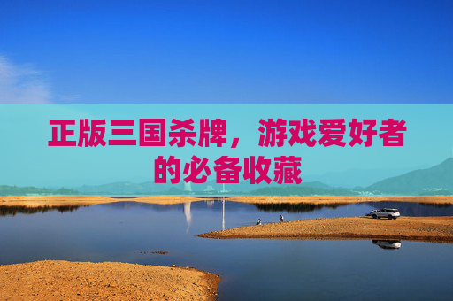 正版三国杀牌，游戏爱好者的必备收藏