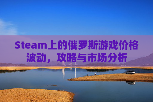 Steam上的俄罗斯游戏价格波动，攻略与市场分析