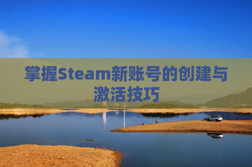 掌握Steam新账号的创建与激活技巧