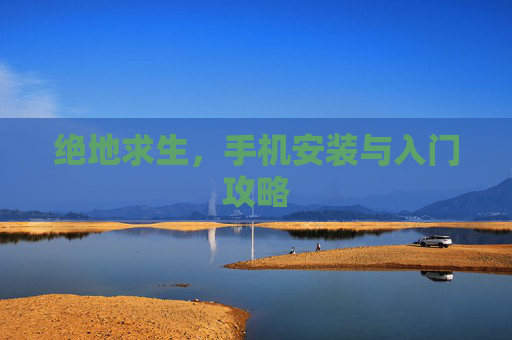 绝地求生，手机安装与入门攻略