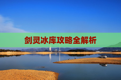 剑灵冰库攻略全解析