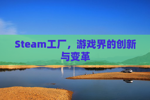 Steam工厂，游戏界的创新与变革