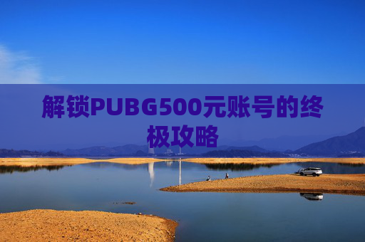解锁PUBG500元账号的终极攻略