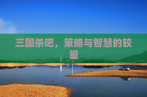 三国杀吧，策略与智慧的较量