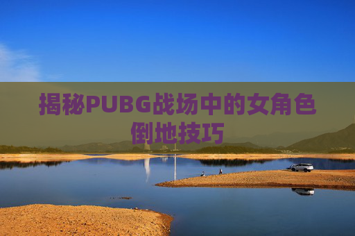揭秘PUBG战场中的女角色倒地技巧