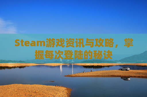 Steam游戏资讯与攻略，掌握每次登陆的秘诀