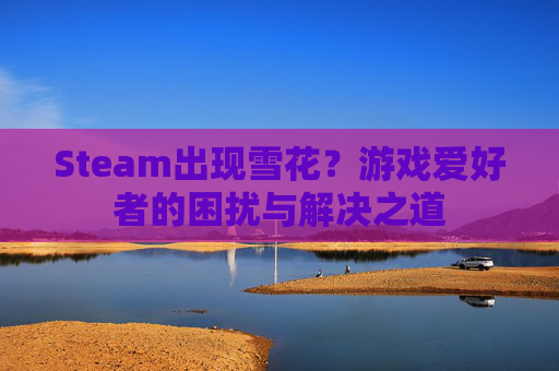 Steam出现雪花？游戏爱好者的困扰与解决之道