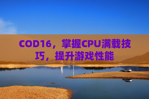 COD16，掌握CPU满载技巧，提升游戏性能
