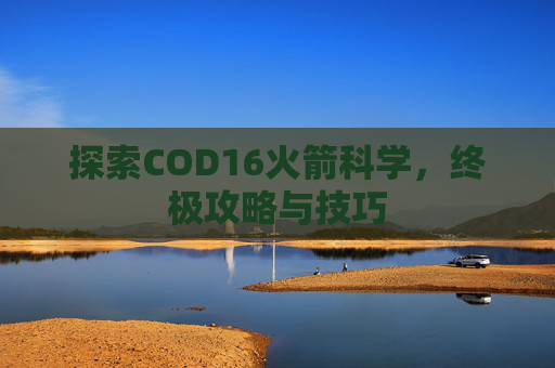 探索COD16火箭科学，终极攻略与技巧