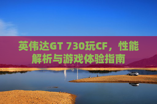 英伟达GT 730玩CF，性能解析与游戏体验指南