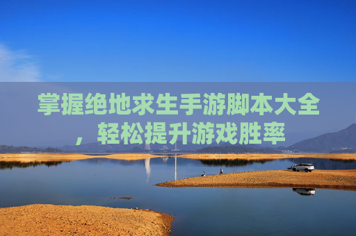 掌握绝地求生手游脚本大全，轻松提升游戏胜率
