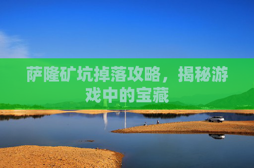 萨隆矿坑掉落攻略，揭秘游戏中的宝藏