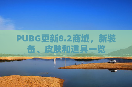 PUBG更新8.2商城，新装备、皮肤和道具一览
